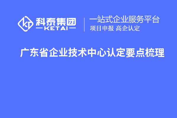 廣東省企業(yè)技術中心認定要點梳理