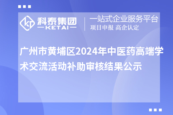 廣州市黃埔區(qū)2024年中醫(yī)藥高端學術交流活動補助審核結果公示