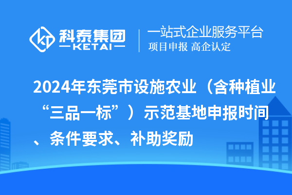 2024年?yáng)|莞市設(shè)施農(nóng)業(yè)（含種植業(yè)“三品一標(biāo)”）示范基地申報(bào)時(shí)間、條件要求、補(bǔ)助獎(jiǎng)勵(lì)
