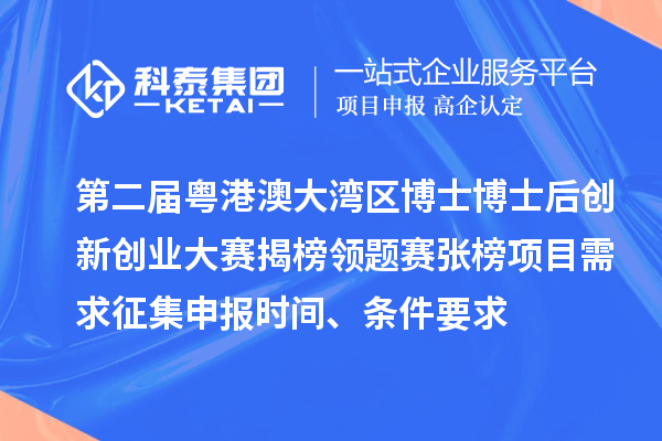 第二屆粵港澳大灣區(qū)博士博士后創(chuàng)新創(chuàng)業(yè)大賽揭榜領(lǐng)題賽張榜項(xiàng)目需求征集申報(bào)時(shí)間、條件要求