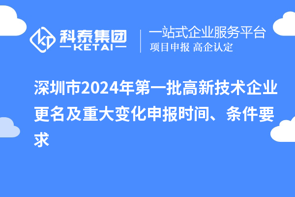 深圳市2024年第一批高新技術(shù)企業(yè)更名及重大變化申報(bào)時(shí)間、條件要求
