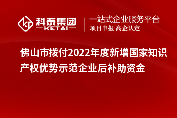 佛山市撥付2022年度新增國家知識(shí)產(chǎn)權(quán)優(yōu)勢示范企業(yè)后補(bǔ)助資金