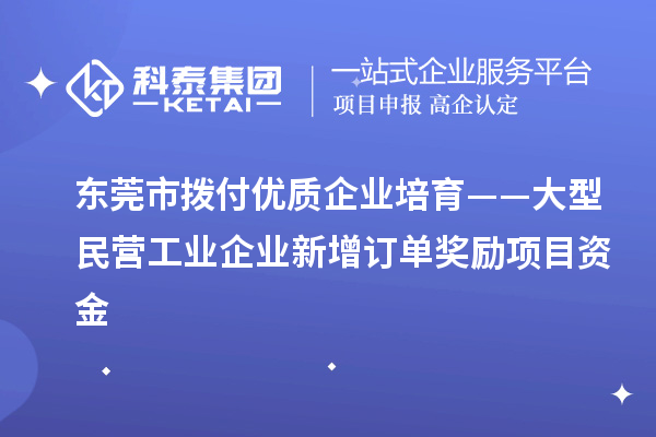 東莞市撥付優(yōu)質(zhì)企業(yè)培育——大型民營工業(yè)企業(yè)新增訂單獎勵項目資金