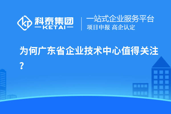 為何廣東省企業(yè)技術中心值得關注？