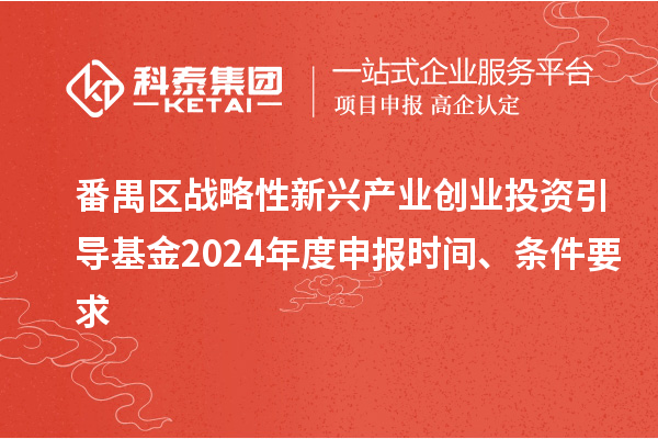 番禺區(qū)戰(zhàn)略性新興產(chǎn)業(yè)創(chuàng)業(yè)投資引導(dǎo)基金2024年度申報時間、條件要求