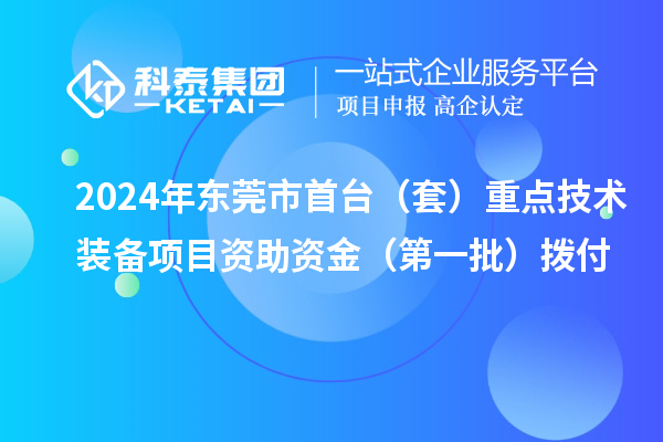 2024年東莞市首臺（套）重點(diǎn)技術(shù)裝備項(xiàng)目資助資金（第一批）撥付