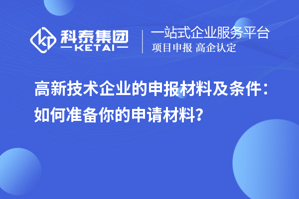 高新技術(shù)企業(yè)的申報材料及條件：如何準備你的申請材料？