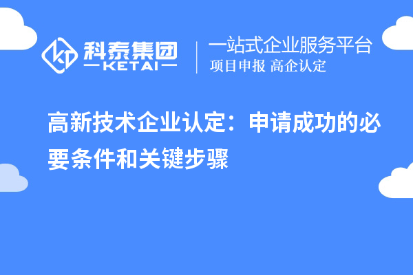 高新技術(shù)企業(yè)認(rèn)定：申請成功的必要條件和關(guān)鍵步驟