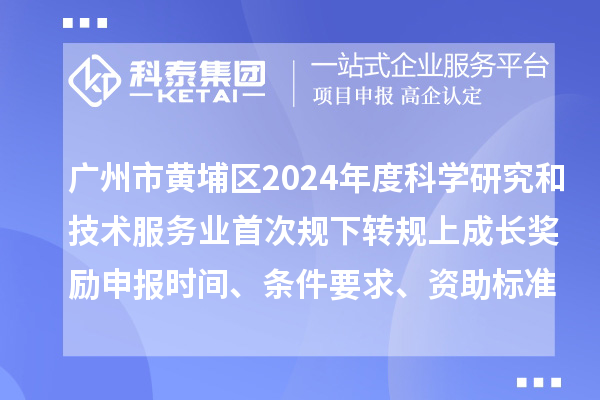 廣州市黃埔區(qū)2024年度科學(xué)研究和技術(shù)服務(wù)業(yè)首次規(guī)下轉(zhuǎn)規(guī)上成長獎(jiǎng)勵(lì)申報(bào)時(shí)間、條件要求、資助標(biāo)準(zhǔn)