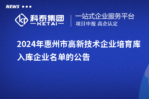 2024年惠州市高新技術企業(yè)培育庫入庫企業(yè)名單的公告