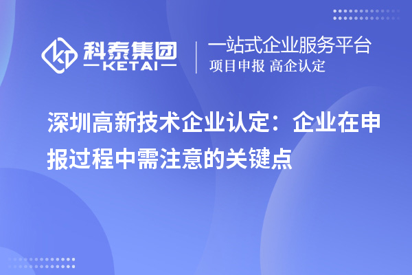深圳<a href=http://www.bxlmsc.com target=_blank class=infotextkey>高新技術(shù)企業(yè)認(rèn)定</a>：企業(yè)在申報(bào)過(guò)程中需注意的關(guān)鍵點(diǎn)
