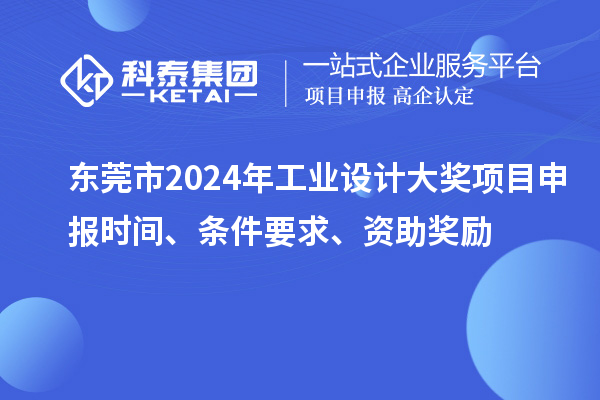 東莞市2024年工業(yè)設(shè)計(jì)大獎(jiǎng)項(xiàng)目申報(bào)時(shí)間、條件要求、資助獎(jiǎng)勵(lì)