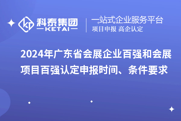 2024年廣東省會展企業(yè)百強和會展項目百強認定申報時間、條件要求