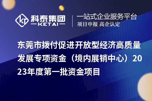 東莞市撥付促進(jìn)開放型經(jīng)濟高質(zhì)量發(fā)展專項資金（境內(nèi)展銷中心）2023年度第一批資金項目