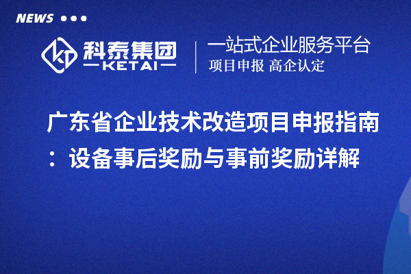 廣東省企業(yè)技術(shù)改造<a href=http://www.bxlmsc.com/shenbao.html target=_blank class=infotextkey>項目申報</a>指南：設(shè)備事后獎勵與事前獎勵詳解