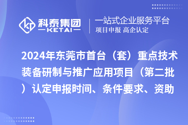 2024年?yáng)|莞市首臺(tái)（套）重點(diǎn)技術(shù)裝備研制與推廣應(yīng)用項(xiàng)目（第二批）認(rèn)定申報(bào)時(shí)間、條件要求、資助獎(jiǎng)勵(lì)