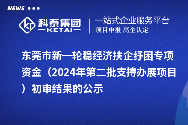 東莞市新一輪穩(wěn)經(jīng)濟(jì)扶企紓困專(zhuān)項(xiàng)資金（2024年第二批支持辦展項(xiàng)目）初審結(jié)果的公示