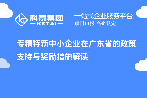 <a href=http://www.bxlmsc.com/fuwu/zhuanjingtexin.html target=_blank class=infotextkey>專精特新中小企業(yè)</a>在廣東省的政策支持與獎勵措施解讀