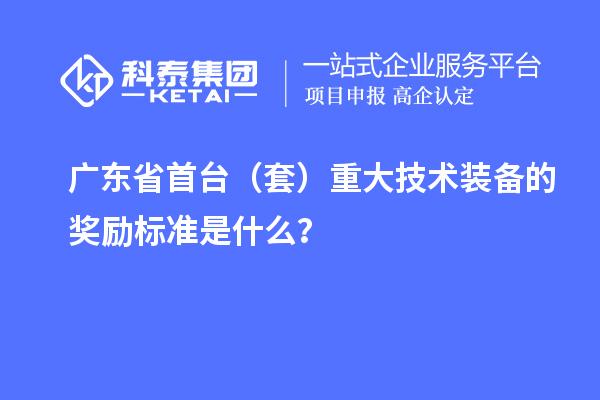 廣東省首臺(tái)（套）重大技術(shù)裝備的獎(jiǎng)勵(lì)標(biāo)準(zhǔn)是什么？