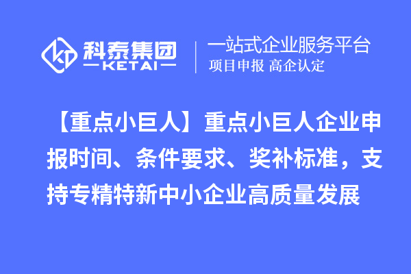 【重點(diǎn)小巨人】重點(diǎn)<a href=http://www.bxlmsc.com/zjtx/ target=_blank class=infotextkey>小巨人企業(yè)申報(bào)</a>時(shí)間、條件要求、獎(jiǎng)補(bǔ)標(biāo)準(zhǔn)，支持專精特新中小企業(yè)高質(zhì)量發(fā)展