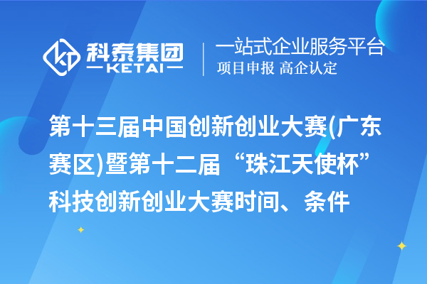 第十三屆中國(guó)創(chuàng)新創(chuàng)業(yè)大賽(廣東賽區(qū))暨第十二屆“珠江天使杯”科技創(chuàng)新創(chuàng)業(yè)大賽時(shí)間、條件、獎(jiǎng)勵(lì)