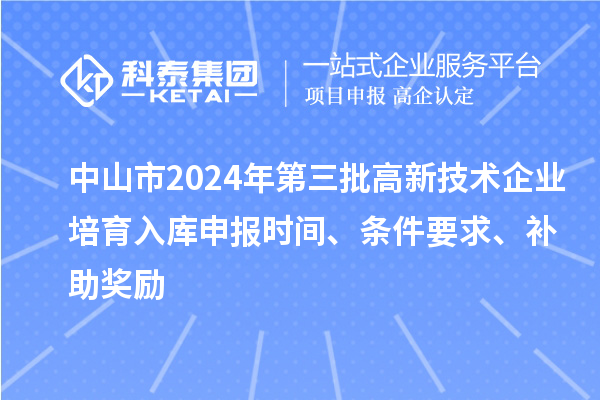 中山市2024年第三批高新技術企業(yè)培育入庫申報時間、條件要求、補助獎勵