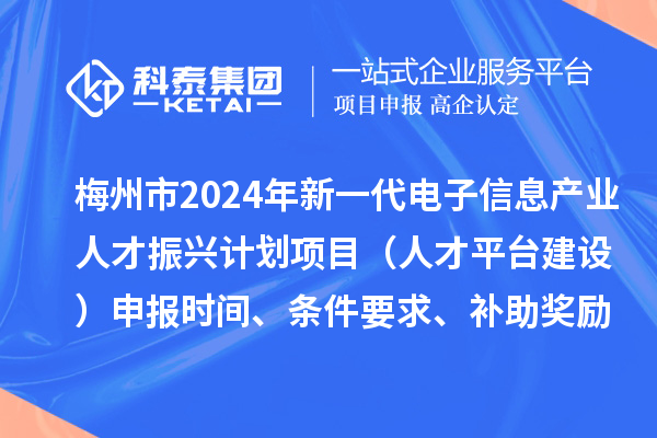 梅州市2024年新一代電子信息產(chǎn)業(yè)人才振興計劃項目（人才平臺建設(shè)）申報時間、條件要求、補助獎勵