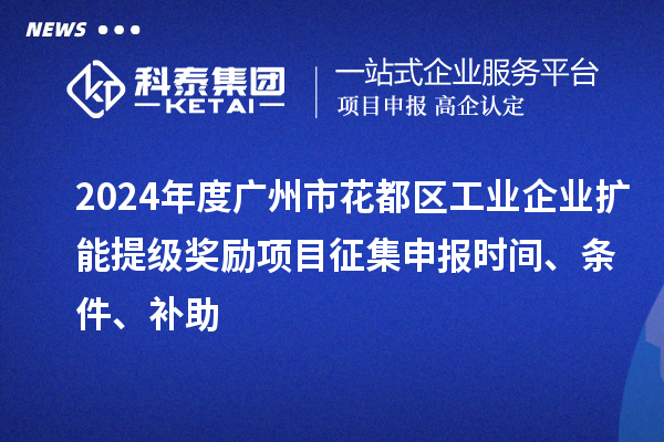 2024年度廣州市花都區(qū)工業(yè)企業(yè)擴(kuò)能提級(jí)獎(jiǎng)勵(lì)項(xiàng)目征集申報(bào)時(shí)間、條件、補(bǔ)助