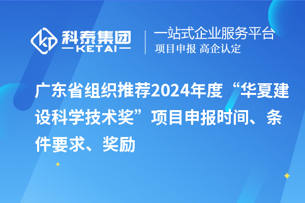 廣東省組織推薦2024年度“華夏建設(shè)科學(xué)技術(shù)獎(jiǎng)”<a href=http://www.bxlmsc.com/shenbao.html target=_blank class=infotextkey>項(xiàng)目申報(bào)</a>時(shí)間、條件要求、獎(jiǎng)勵(lì)