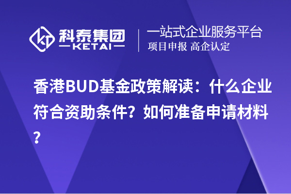香港BUD基金政策解讀：什么企業(yè)符合資助條件？如何準(zhǔn)備申請(qǐng)材料？