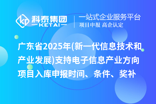 廣東省2025年制造業(yè)專項(xiàng)資金(新一代信息技術(shù)和產(chǎn)業(yè)發(fā)展)支持電子信息產(chǎn)業(yè)方向項(xiàng)目入庫(kù)申報(bào)時(shí)間、條件要求、補(bǔ)助獎(jiǎng)勵(lì)