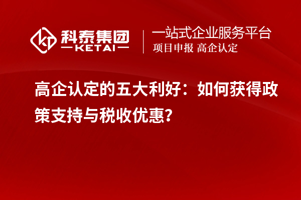 高企認(rèn)定的五大利好：如何獲得政策支持與稅收優(yōu)惠？