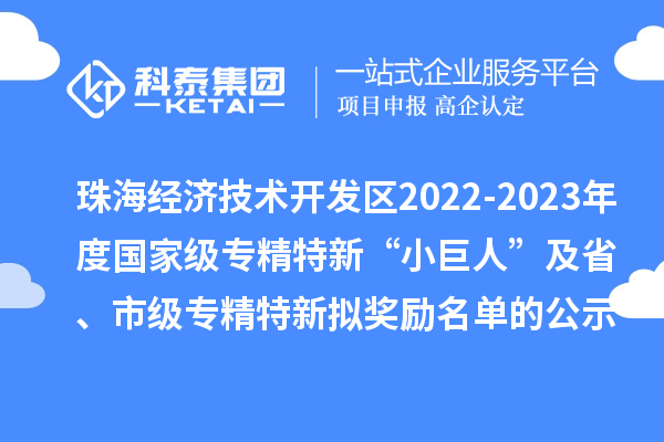 珠海經(jīng)濟(jì)技術(shù)開發(fā)區(qū)2022-2023年度國家級專精特新“小巨人”及省、市級專精特新擬獎勵名單的公示