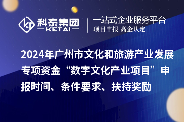 2024年廣州市文化和旅游產(chǎn)業(yè)發(fā)展專項資金“數(shù)字文化產(chǎn)業(yè)項目”申報時間、條件要求、扶持獎勵