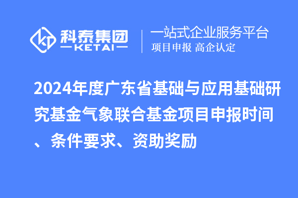 2024年度廣東省基礎(chǔ)與應(yīng)用基礎(chǔ)研究基金氣象聯(lián)合基金項(xiàng)目申報(bào)時(shí)間、條件要求、資助獎(jiǎng)勵(lì)