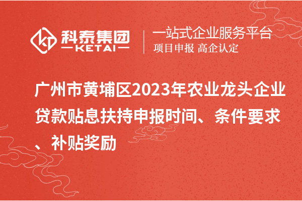 廣州市黃埔區(qū)2023年農業(yè)龍頭企業(yè)貸款貼息扶持申報時間、條件要求、補貼獎勵