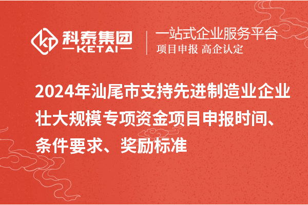 2024年汕尾市支持先進(jìn)制造業(yè)企業(yè)壯大規(guī)模專項(xiàng)資金<a href=http://www.bxlmsc.com/shenbao.html target=_blank class=infotextkey>項(xiàng)目申報(bào)</a>時(shí)間、條件要求、獎(jiǎng)勵(lì)標(biāo)準(zhǔn)