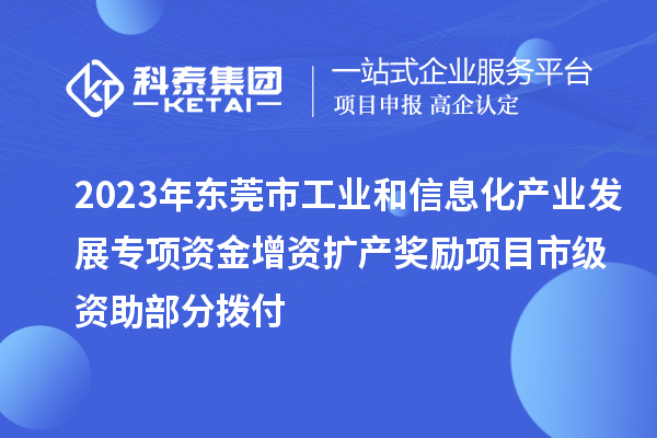 2023年?yáng)|莞市工業(yè)和信息化產(chǎn)業(yè)發(fā)展專(zhuān)項(xiàng)資金增資擴(kuò)產(chǎn)獎(jiǎng)勵(lì)項(xiàng)目市級(jí)資助部分撥付