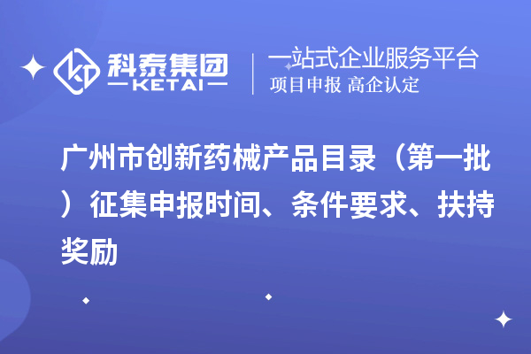 廣州市創(chuàng)新藥械產(chǎn)品目錄（第一批）征集申報時間、條件要求、扶持獎勵