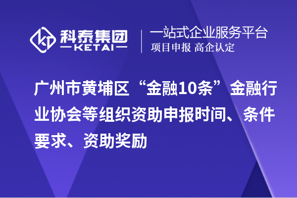 廣州市黃埔區(qū)“金融10條”金融行業(yè)協(xié)會(huì)等組織資助申報(bào)時(shí)間、條件要求、資助獎(jiǎng)勵(lì)