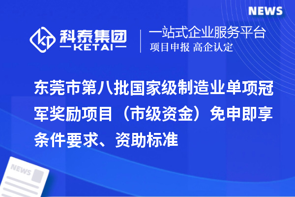 東莞市第八批國(guó)家級(jí)制造業(yè)單項(xiàng)冠軍獎(jiǎng)勵(lì)項(xiàng)目（市級(jí)資金）免申即享?xiàng)l件要求、資助標(biāo)準(zhǔn)