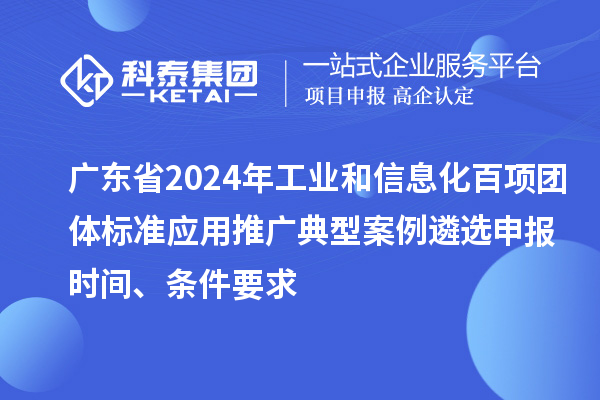 廣東省2024年工業(yè)和信息化百項團(tuán)體標(biāo)準(zhǔn)應(yīng)用推廣典型案例遴選申報時間、條件要求