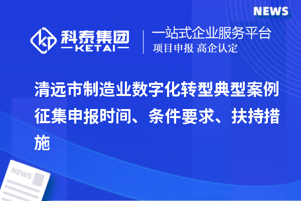 清遠(yuǎn)市制造業(yè)數(shù)字化轉(zhuǎn)型典型案例征集申報(bào)時(shí)間、條件要求、扶持措施