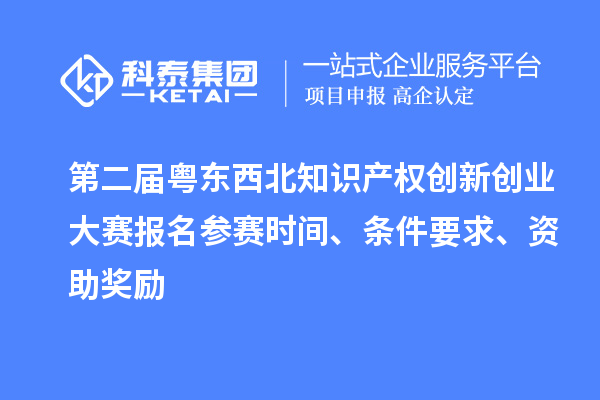 第二屆粵東西北知識(shí)產(chǎn)權(quán)創(chuàng)新創(chuàng)業(yè)大賽報(bào)名參賽時(shí)間、條件要求、資助獎(jiǎng)勵(lì)