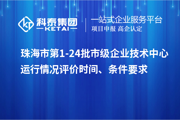 珠海市第1-24批市級企業(yè)技術(shù)中心運行情況評價時間、條件要求