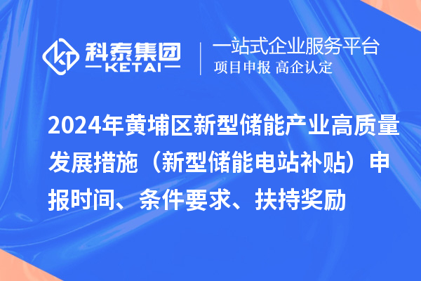 2024年度黃埔區(qū)新型儲能產(chǎn)業(yè)高質(zhì)量發(fā)展若干措施（新型儲能電站補貼）申報時間、條件要求、扶持獎勵