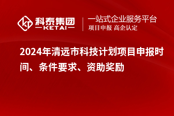 2024年清遠市科技計劃<a href=http://www.bxlmsc.com/shenbao.html target=_blank class=infotextkey>項目申報</a>時間、條件要求、資助獎勵