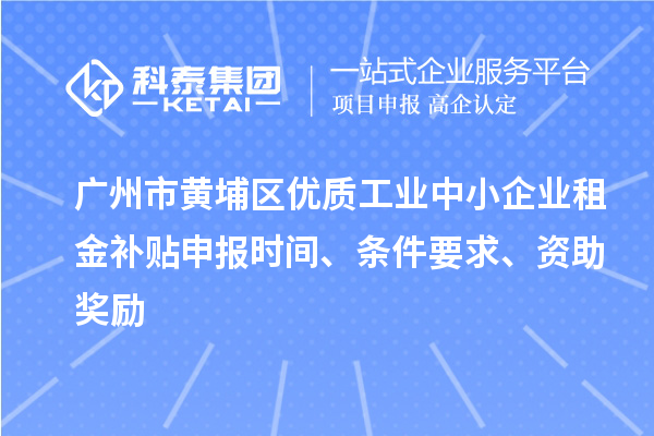 廣州市黃埔區(qū)優(yōu)質(zhì)工業(yè)中小企業(yè)租金補(bǔ)貼申報(bào)時(shí)間、條件要求、資助獎勵