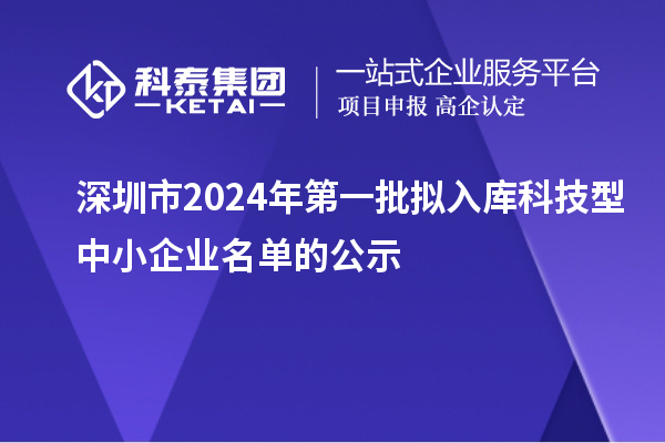 深圳市2024年第一批擬入庫(kù)科技型中小企業(yè)名單的公示