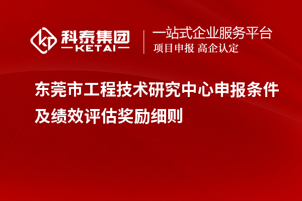 東莞市工程技術(shù)研究中心申報(bào)條件及績(jī)效評(píng)估獎(jiǎng)勵(lì)細(xì)則